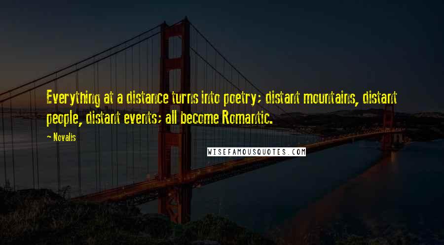 Novalis Quotes: Everything at a distance turns into poetry; distant mountains, distant people, distant events; all become Romantic.