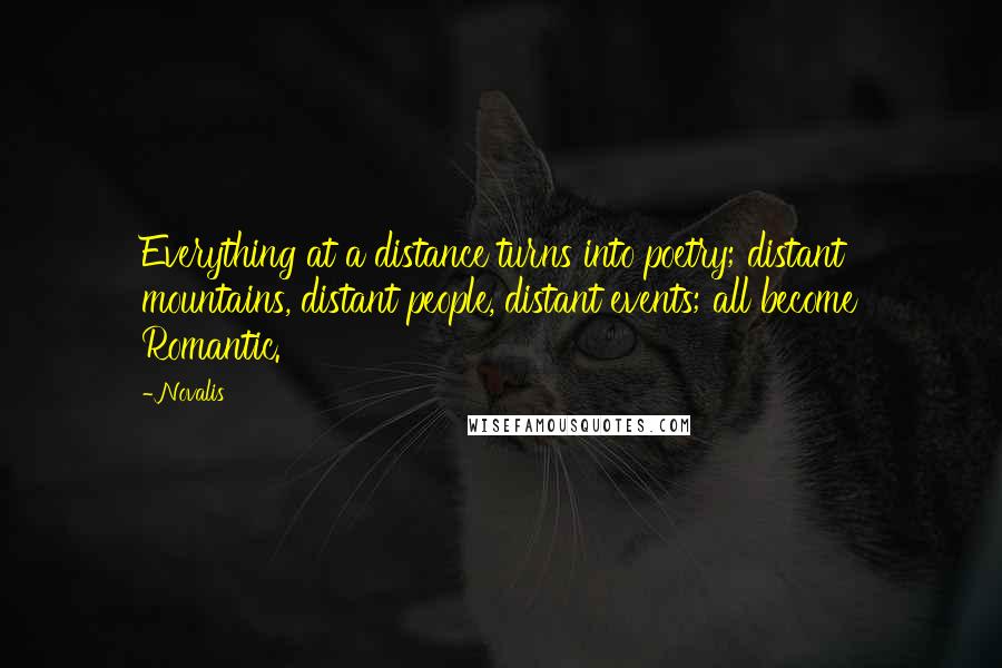 Novalis Quotes: Everything at a distance turns into poetry; distant mountains, distant people, distant events; all become Romantic.