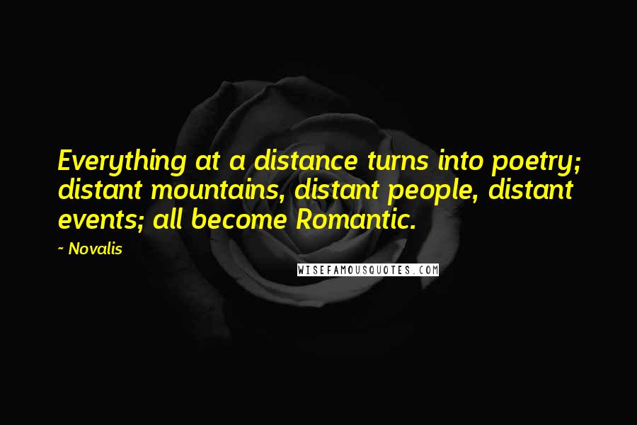 Novalis Quotes: Everything at a distance turns into poetry; distant mountains, distant people, distant events; all become Romantic.