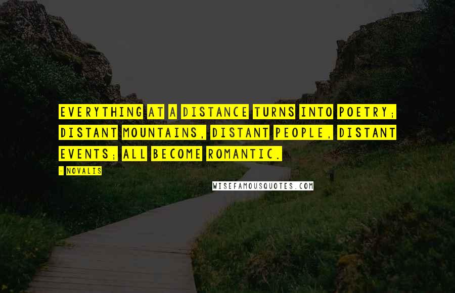 Novalis Quotes: Everything at a distance turns into poetry; distant mountains, distant people, distant events; all become Romantic.