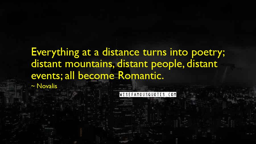 Novalis Quotes: Everything at a distance turns into poetry; distant mountains, distant people, distant events; all become Romantic.