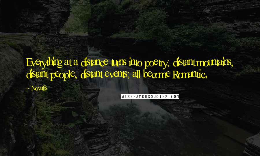 Novalis Quotes: Everything at a distance turns into poetry; distant mountains, distant people, distant events; all become Romantic.