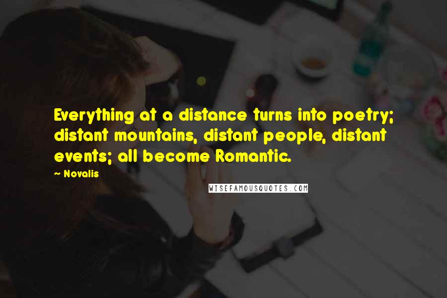 Novalis Quotes: Everything at a distance turns into poetry; distant mountains, distant people, distant events; all become Romantic.