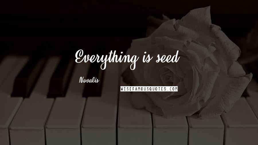 Novalis Quotes: Everything is seed.