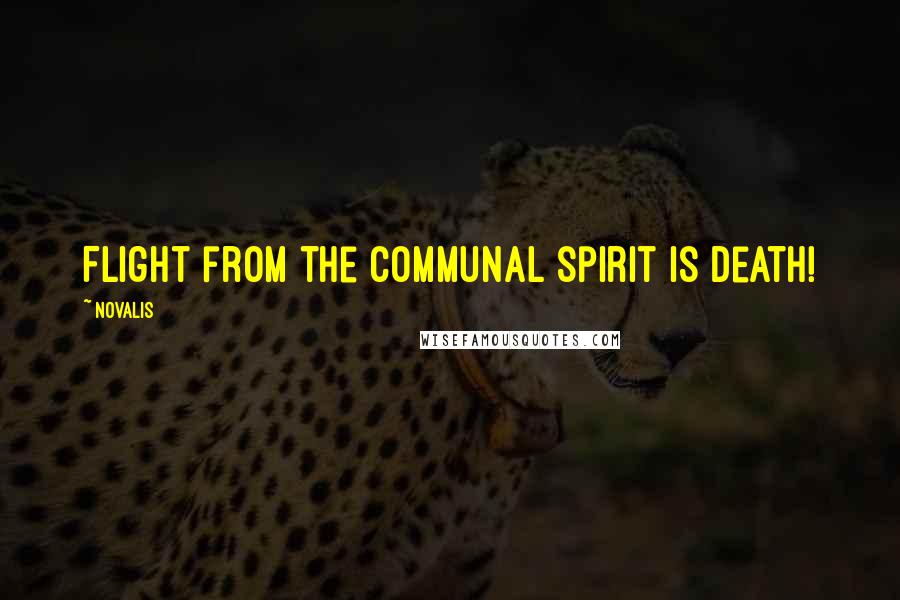 Novalis Quotes: Flight from the communal spirit is death!