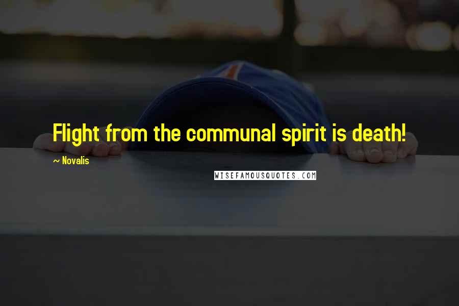 Novalis Quotes: Flight from the communal spirit is death!