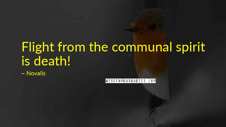 Novalis Quotes: Flight from the communal spirit is death!
