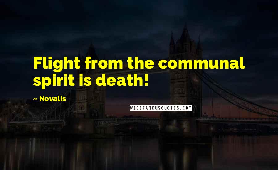 Novalis Quotes: Flight from the communal spirit is death!