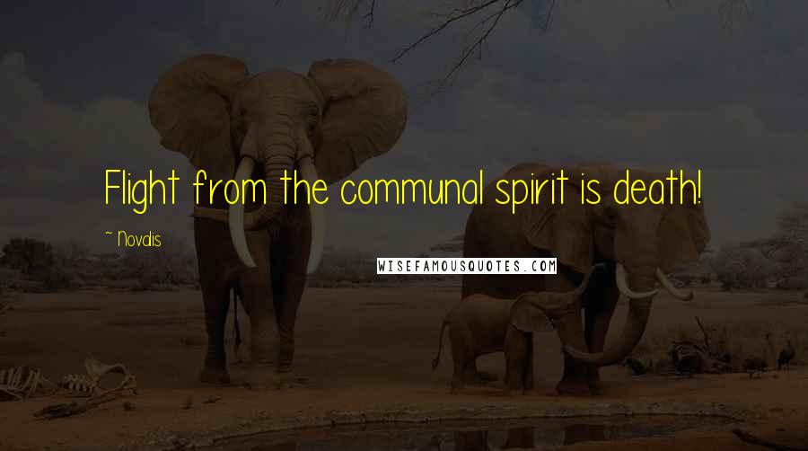 Novalis Quotes: Flight from the communal spirit is death!