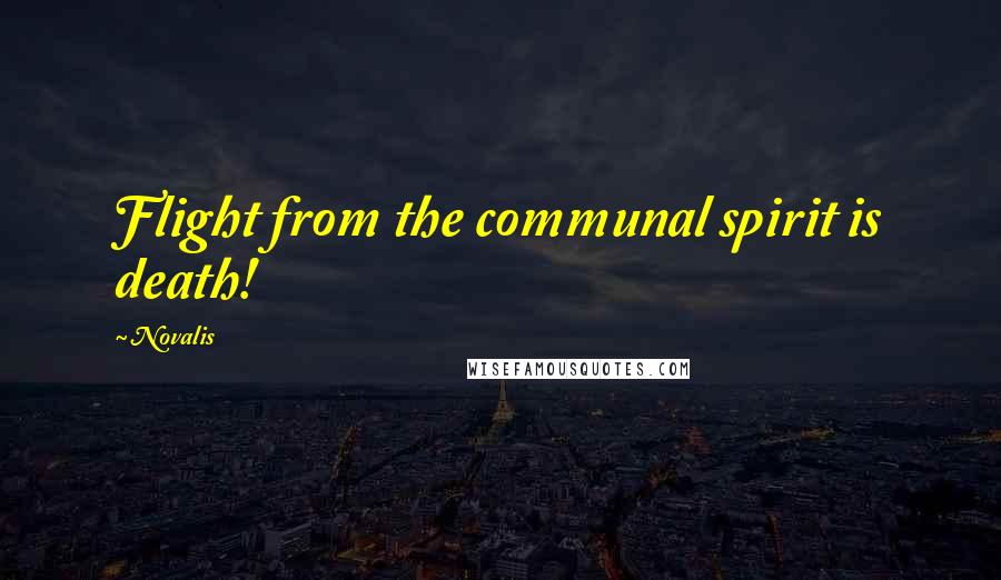 Novalis Quotes: Flight from the communal spirit is death!