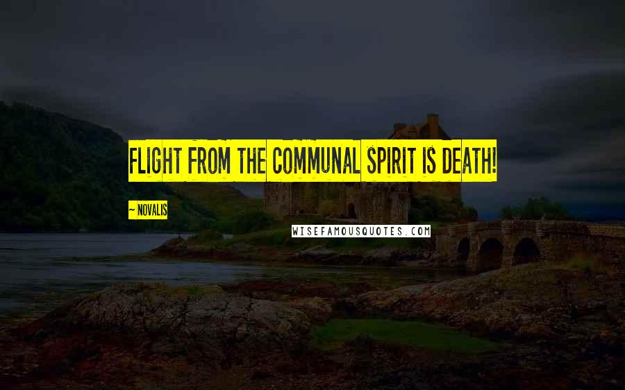 Novalis Quotes: Flight from the communal spirit is death!
