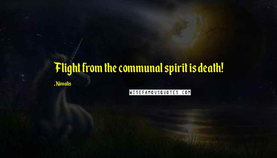 Novalis Quotes: Flight from the communal spirit is death!