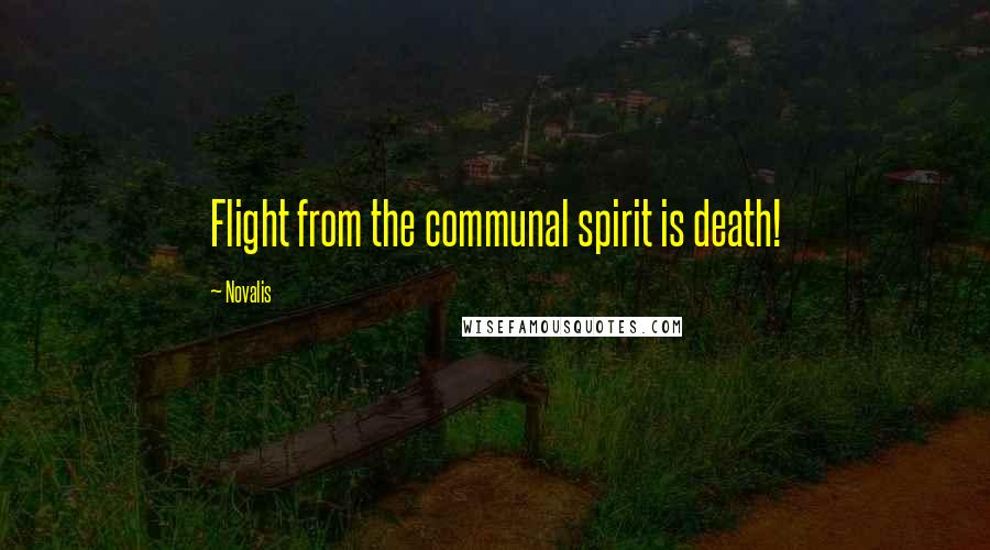 Novalis Quotes: Flight from the communal spirit is death!