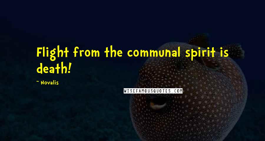 Novalis Quotes: Flight from the communal spirit is death!
