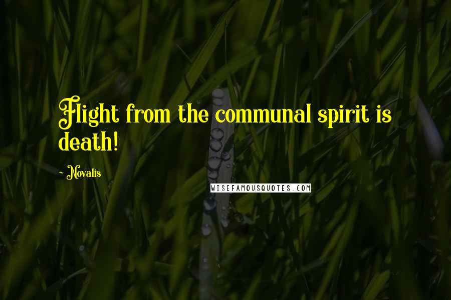 Novalis Quotes: Flight from the communal spirit is death!
