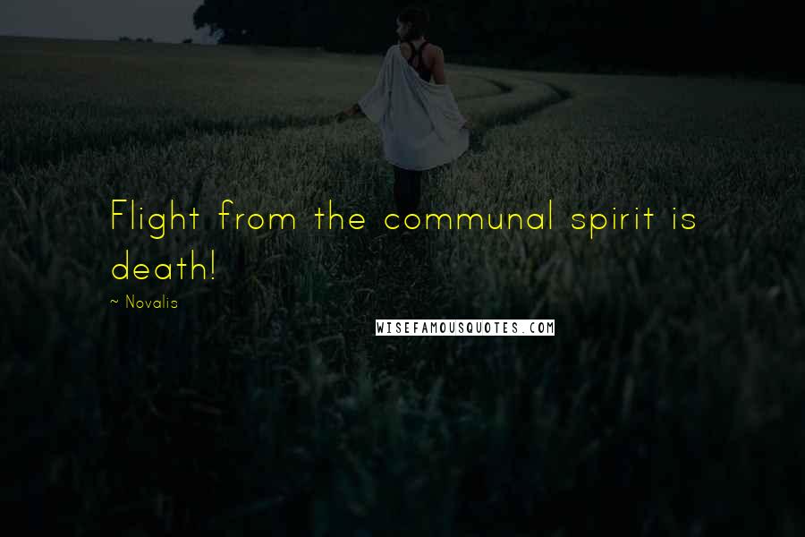Novalis Quotes: Flight from the communal spirit is death!