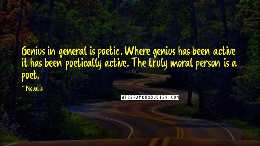Novalis Quotes: Genius in general is poetic. Where genius has been active it has been poetically active. The truly moral person is a poet.