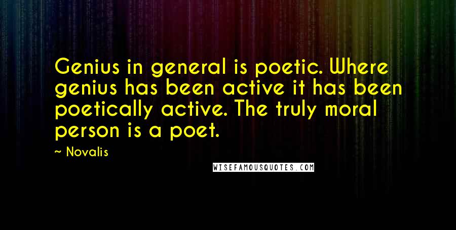 Novalis Quotes: Genius in general is poetic. Where genius has been active it has been poetically active. The truly moral person is a poet.