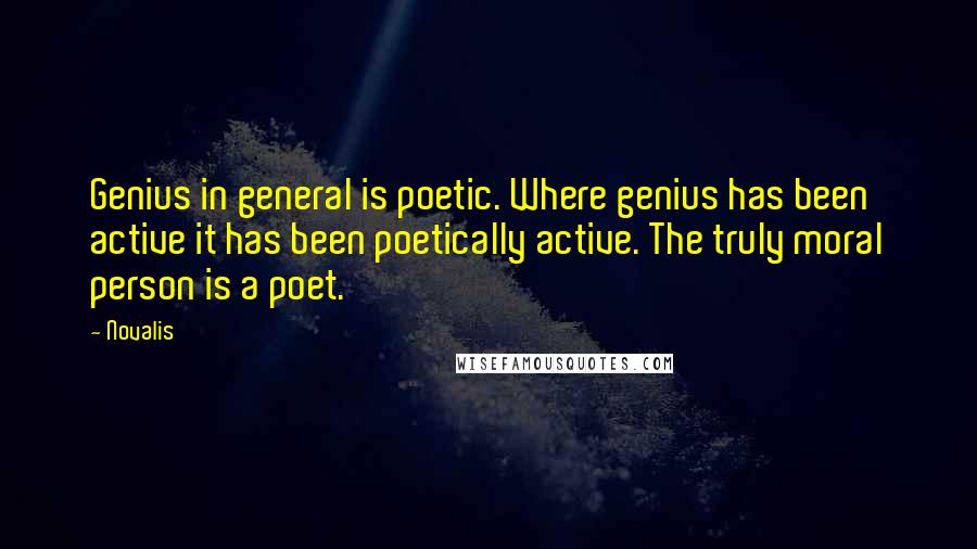 Novalis Quotes: Genius in general is poetic. Where genius has been active it has been poetically active. The truly moral person is a poet.