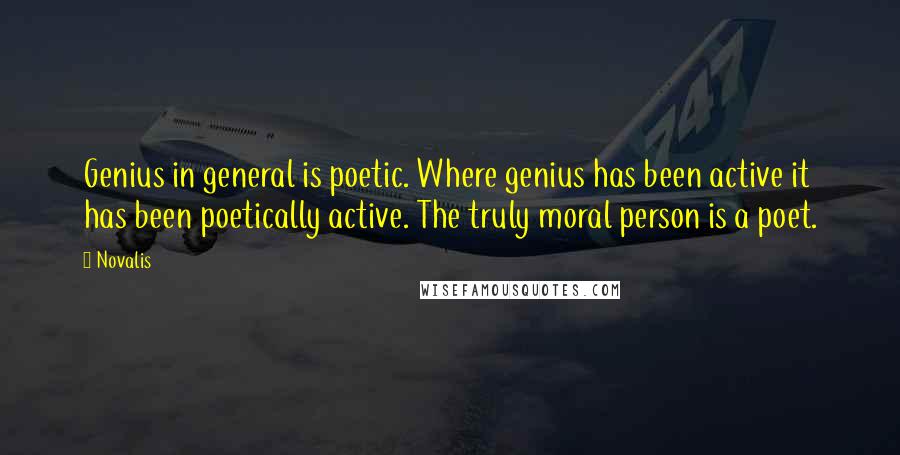 Novalis Quotes: Genius in general is poetic. Where genius has been active it has been poetically active. The truly moral person is a poet.