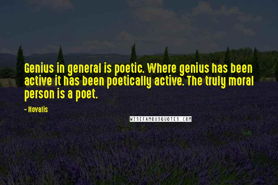 Novalis Quotes: Genius in general is poetic. Where genius has been active it has been poetically active. The truly moral person is a poet.