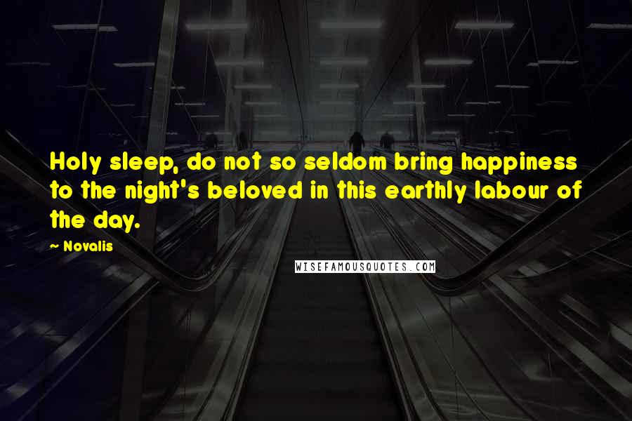 Novalis Quotes: Holy sleep, do not so seldom bring happiness to the night's beloved in this earthly labour of the day.