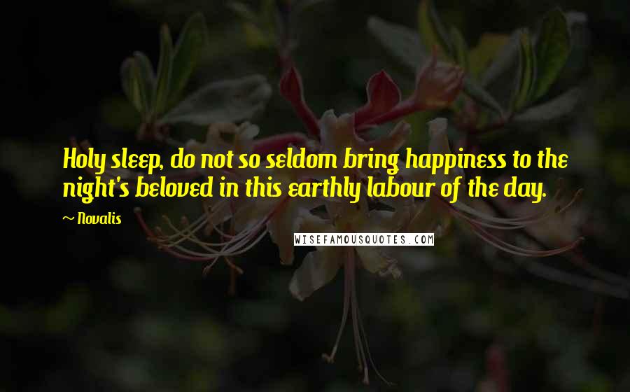 Novalis Quotes: Holy sleep, do not so seldom bring happiness to the night's beloved in this earthly labour of the day.