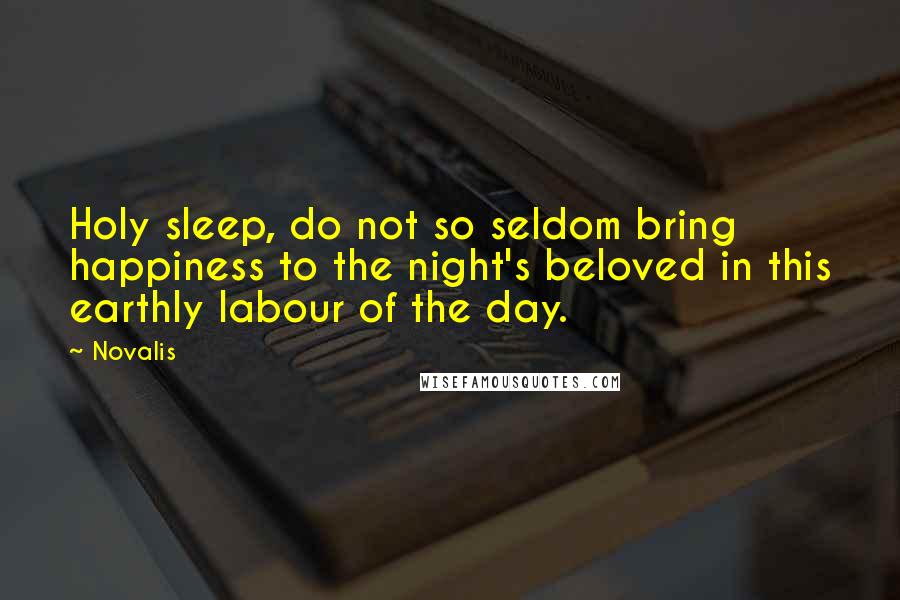 Novalis Quotes: Holy sleep, do not so seldom bring happiness to the night's beloved in this earthly labour of the day.