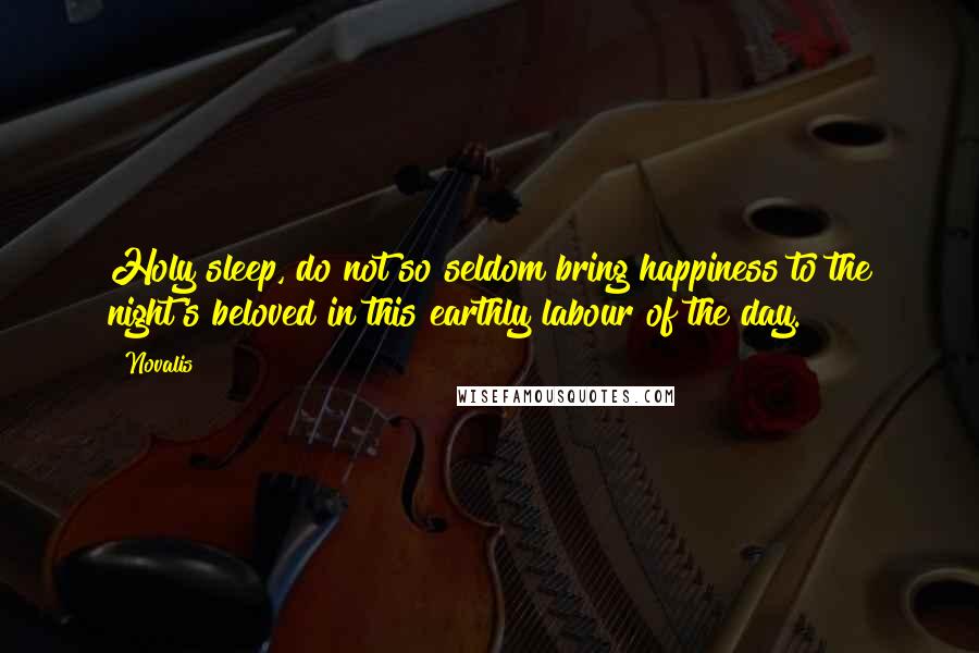 Novalis Quotes: Holy sleep, do not so seldom bring happiness to the night's beloved in this earthly labour of the day.