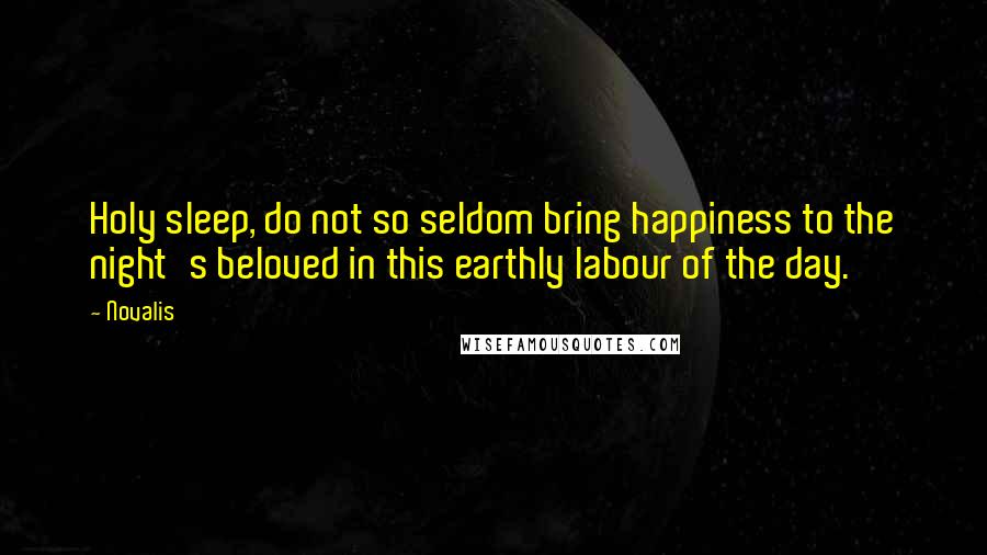 Novalis Quotes: Holy sleep, do not so seldom bring happiness to the night's beloved in this earthly labour of the day.