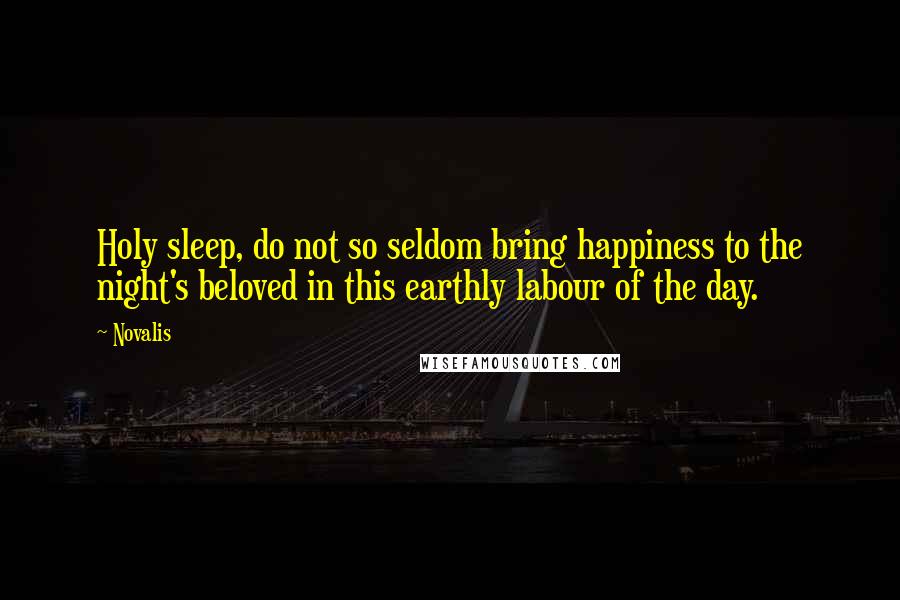 Novalis Quotes: Holy sleep, do not so seldom bring happiness to the night's beloved in this earthly labour of the day.