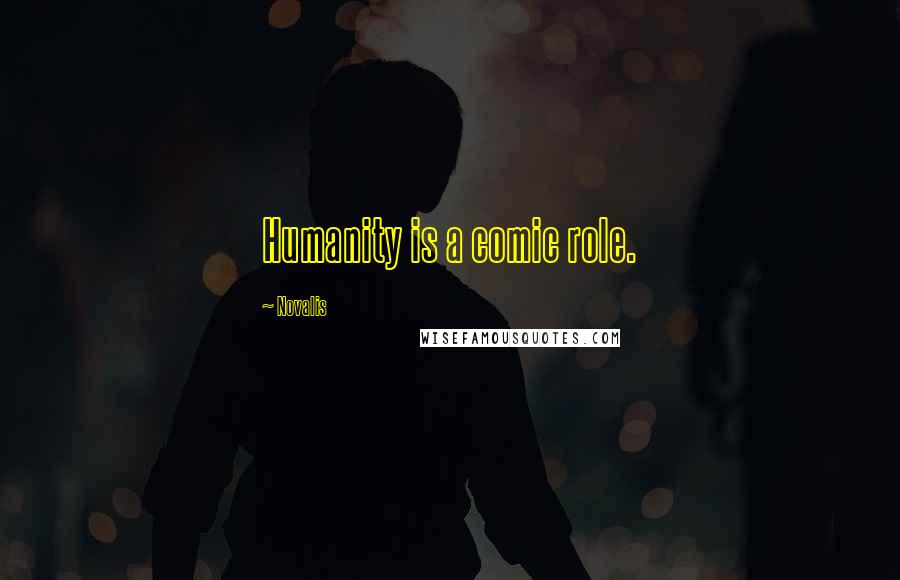 Novalis Quotes: Humanity is a comic role.