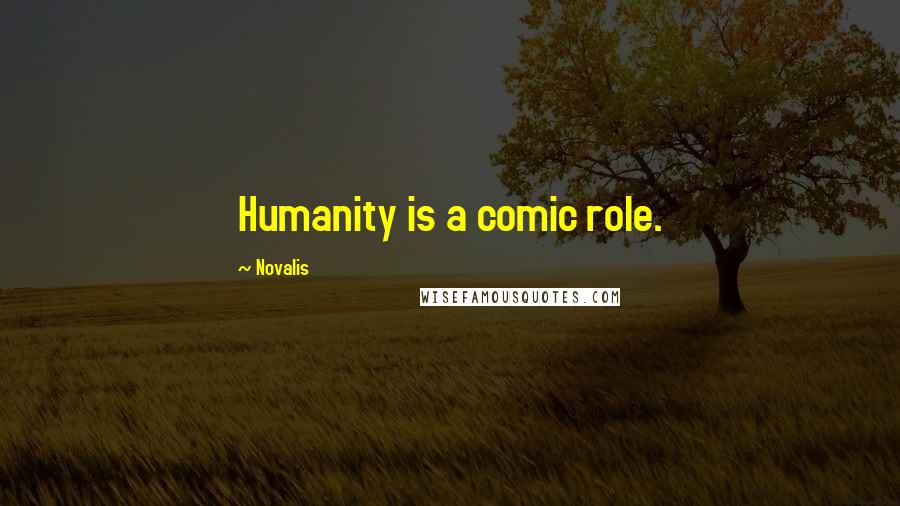 Novalis Quotes: Humanity is a comic role.