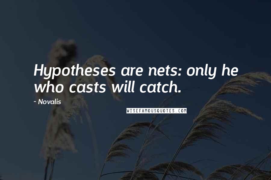 Novalis Quotes: Hypotheses are nets: only he who casts will catch.