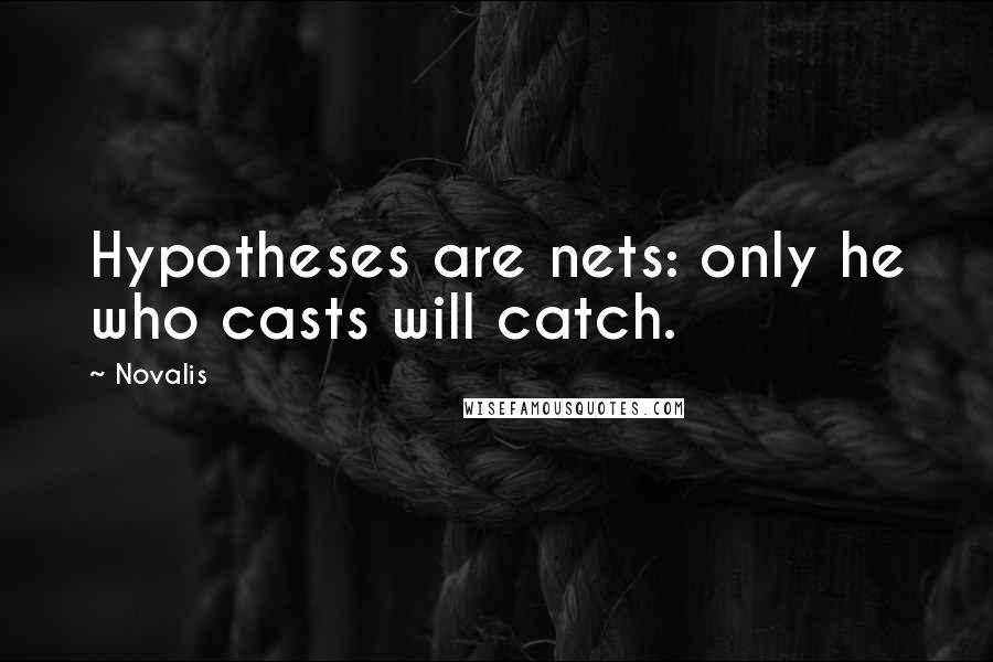 Novalis Quotes: Hypotheses are nets: only he who casts will catch.