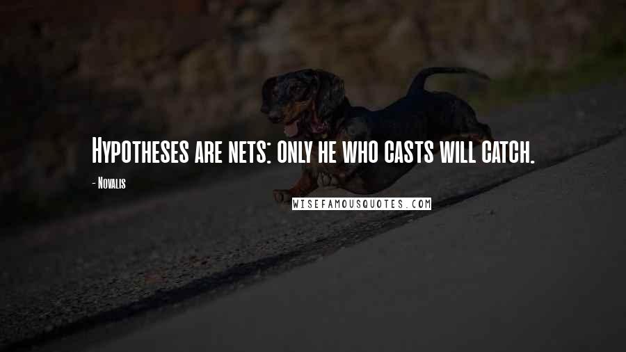 Novalis Quotes: Hypotheses are nets: only he who casts will catch.