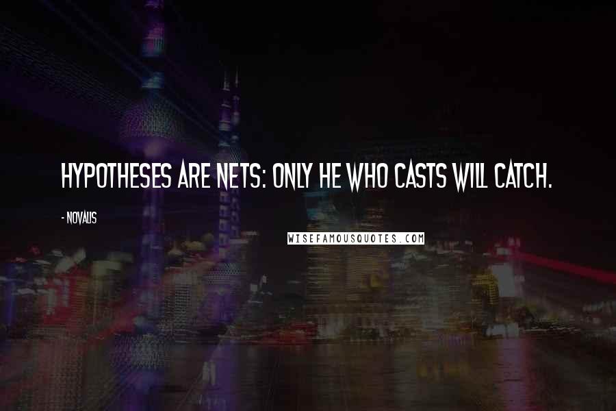 Novalis Quotes: Hypotheses are nets: only he who casts will catch.