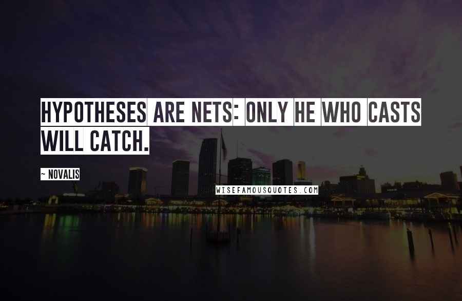 Novalis Quotes: Hypotheses are nets: only he who casts will catch.