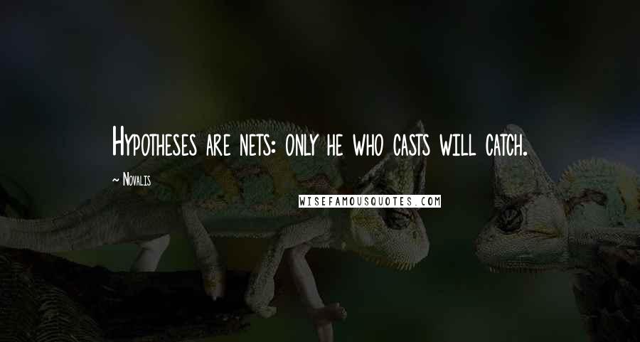 Novalis Quotes: Hypotheses are nets: only he who casts will catch.