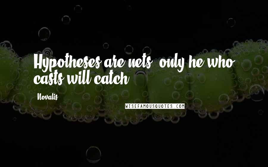 Novalis Quotes: Hypotheses are nets: only he who casts will catch.