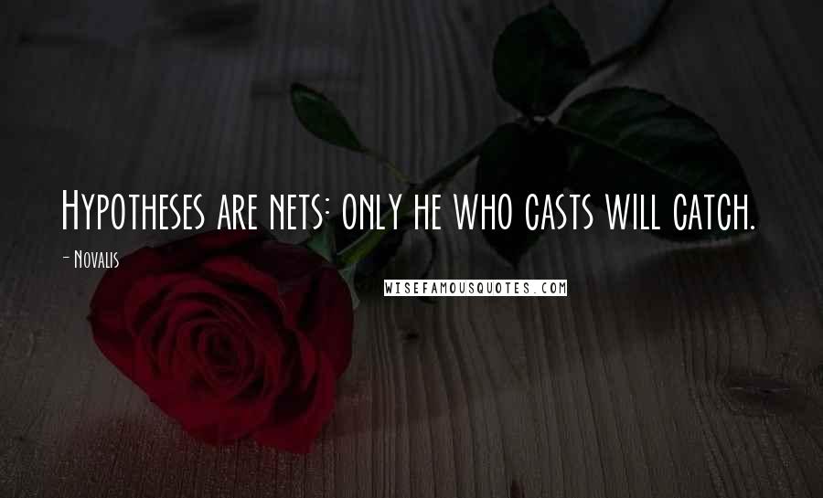 Novalis Quotes: Hypotheses are nets: only he who casts will catch.