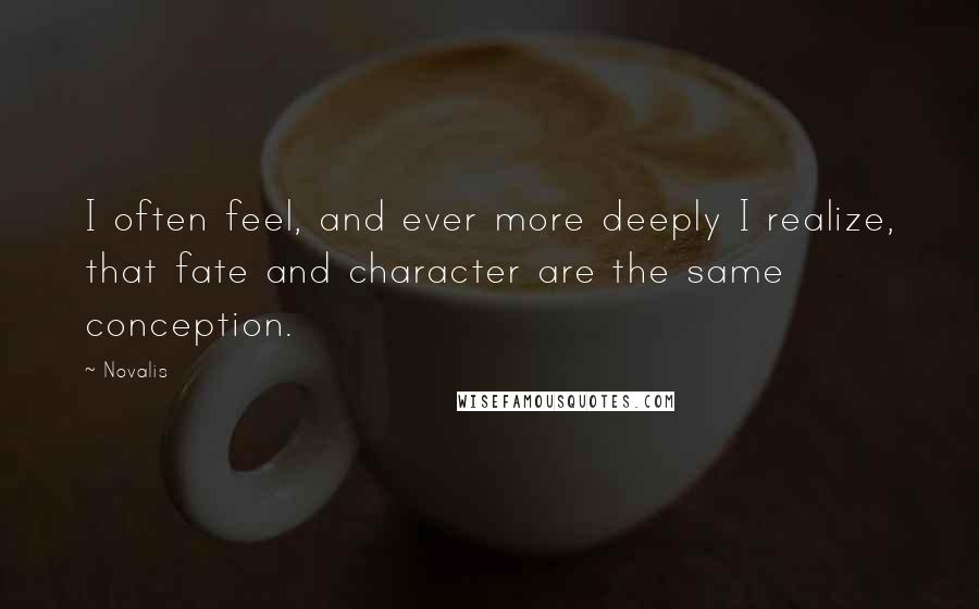Novalis Quotes: I often feel, and ever more deeply I realize, that fate and character are the same conception.
