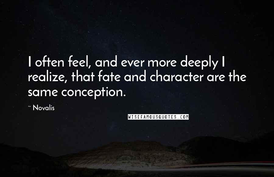 Novalis Quotes: I often feel, and ever more deeply I realize, that fate and character are the same conception.