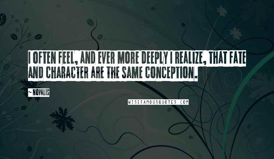 Novalis Quotes: I often feel, and ever more deeply I realize, that fate and character are the same conception.