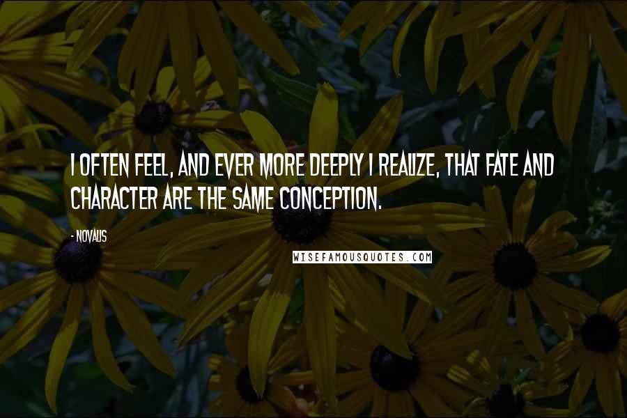 Novalis Quotes: I often feel, and ever more deeply I realize, that fate and character are the same conception.