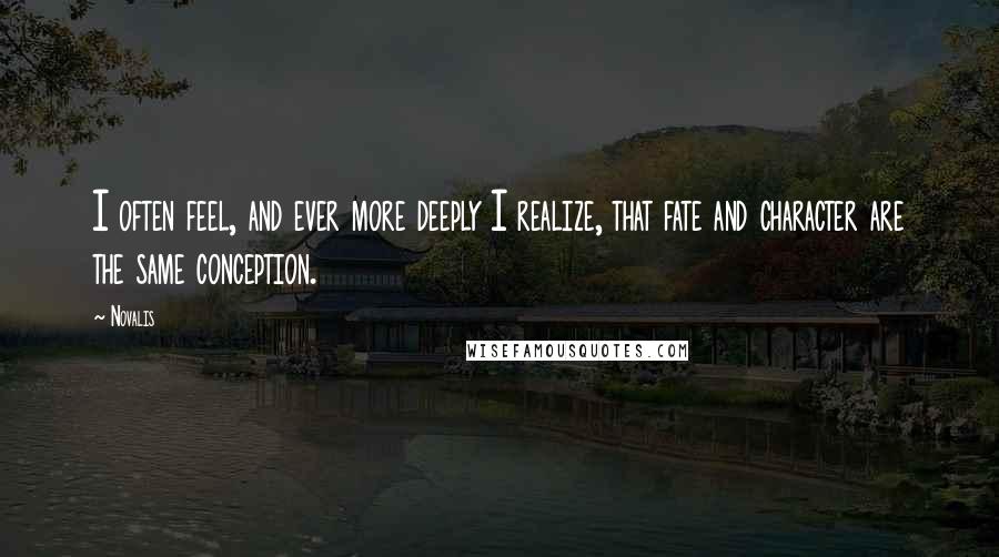 Novalis Quotes: I often feel, and ever more deeply I realize, that fate and character are the same conception.