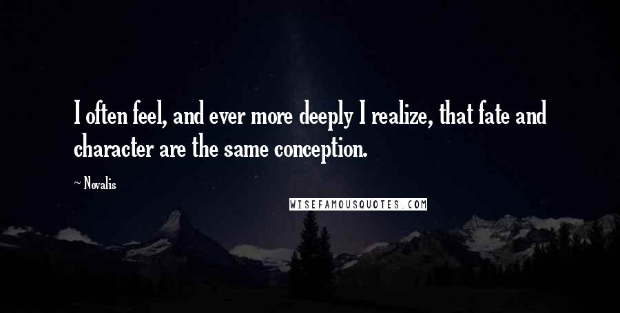 Novalis Quotes: I often feel, and ever more deeply I realize, that fate and character are the same conception.