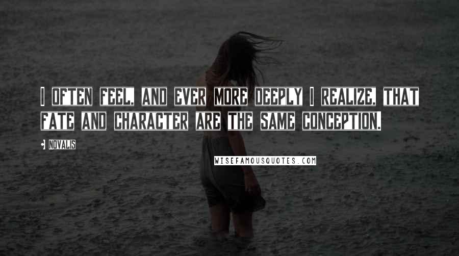 Novalis Quotes: I often feel, and ever more deeply I realize, that fate and character are the same conception.
