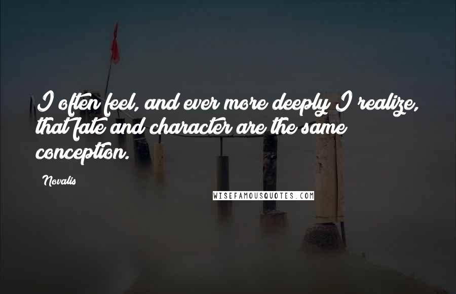 Novalis Quotes: I often feel, and ever more deeply I realize, that fate and character are the same conception.