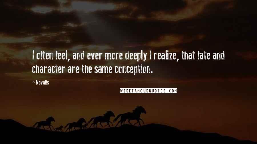 Novalis Quotes: I often feel, and ever more deeply I realize, that fate and character are the same conception.